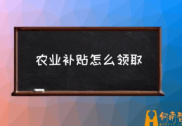 农业补贴概念？(农业补贴怎么领取)