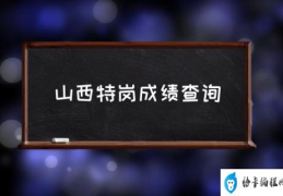 山西特岗成绩查询(山西特岗教师考什么？)