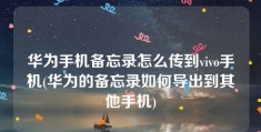 华为手机备忘录怎么传到vivo手机(华为的备忘录如何导出到其他手机)