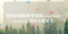 如何在虚拟机中安装vmwaretools(vmwaretools为什么用不了)