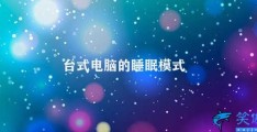 台式电脑的睡眠模式(台式电脑睡眠和休眠模式设置)