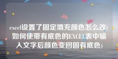 excel设置了固定填充颜色怎么改(如何使带有底色的EXCEL表中输入文字后颜色变回固有底色)