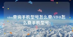 vivo查询手机型号怎么查(VIVO怎么查手机型号)