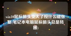 win10鼠标箭头变大了按什么键恢复(笔记本电脑鼠标箭头总是转圈)