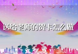 送给老师的贺卡怎么做(可以制作成什么样的)