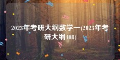 2023年考研大纲数学一(2023年考研大纲408)