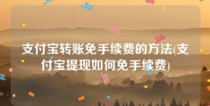 支付宝转账免手续费的方法(支付宝提现如何免手续费)