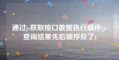 通过js获取接口数据执行顺序(js查询结果先后顺序反了)