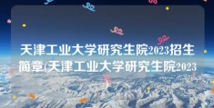 天津工业大学研究生院2023招生简章(天津工业大学研究生院2023)