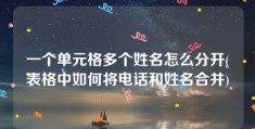 一个单元格多个姓名怎么分开(表格中如何将电话和姓名合并)