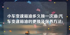 小车变速箱油多久换一次油(汽车变速箱油的更换及保养方法)