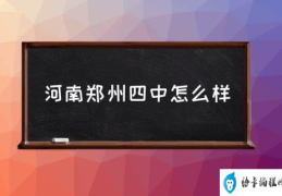 河南郑州四中怎么样(郑州四中排名怎么样？)