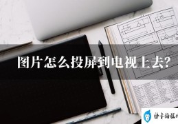 图片怎么投屏到电视上去(图片投屏到电视的具体操作方法)