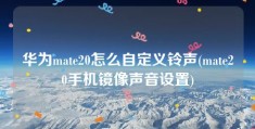 华为mate20怎么自定义铃声(mate20手机镜像声音设置)