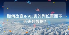 如何改变MySQL表的列位置而不丢失列数据？