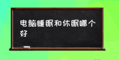 计算机睡眠和休眠区别？(电脑睡眠和休眠哪个好)