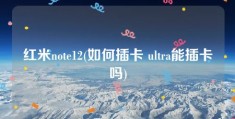 红米note12(如何插卡 ultra能插卡吗)