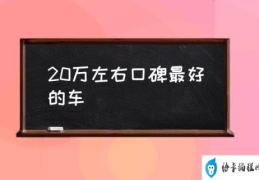 20万左右口碑最好的车(二十万左右的轿车排名？)