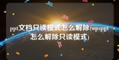 ppt文档只读模式怎么解除(wpsppt怎么解除只读模式)