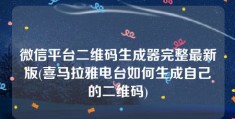 微信平台二维码生成器完整最新版(喜马拉雅电台如何生成自己的二维码)