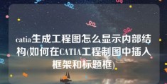 catia生成工程图怎么显示内部结构(如何在CATIA工程制图中插入框架和标题框)