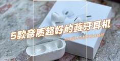 口碑最好的蓝牙耳机(2023音质最好的蓝牙耳机有哪些)