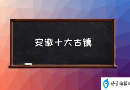 安徽十大古镇(黄山市有哪十大古镇？)