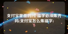 支付宝里面的7个福字必须集齐吗(支付宝怎么集福字)