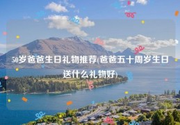 50岁爸爸生日礼物推荐(爸爸五十周岁生日送什么礼物好)