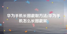 华为手机长图截取方法(华为手机怎么长图截屏)