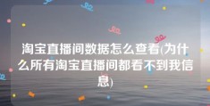 淘宝直播间数据怎么查看(为什么所有淘宝直播间都看不到我信息)