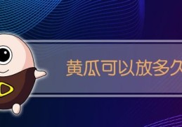 新鲜黄瓜怎么保存时间长(鲜黄瓜的保存方法及时间)