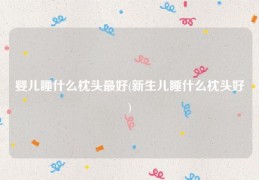 婴儿睡什么枕头最好(新生儿睡什么枕头好)