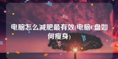 电脑怎么减肥最有效(电脑C盘如何瘦身)