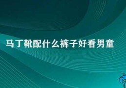 马丁靴配什么裤子好看男童(男童马丁靴的搭配裤子秘籍)