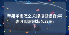 苹果手表怎么关掉按键语音(手表呼叫限制怎么取消)