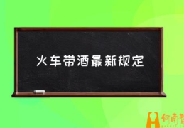 乘坐火车可以携带酒吗？(火车带酒最新规定)