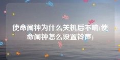 使命闹钟为什么关机后不响(使命闹钟怎么设置铃声)