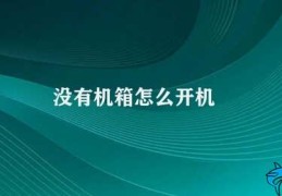 没有机箱怎么开机(如何在没有机箱的情况下开机)