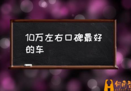 十万以内的suv哪款好？(10万左右口碑最好的车)