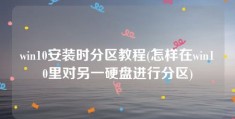 win10安装时分区教程(怎样在win10里对另一硬盘进行分区)