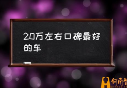 落地二十万左右的轿车选什么好？(20万左右口碑最好的车)