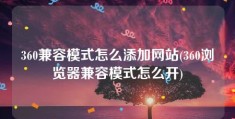 360兼容模式怎么添加网站(360浏览器兼容模式怎么开)