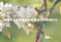 养殖什么能用猪粪喂养(猪粪可以养殖什么鱼)