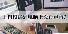 为什么投屏没有声音只有画面(手机投屏到电脑上没有声音怎么办)