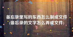 备忘录里写的东西怎么制成文件(备忘录的文字怎么弄成文件)