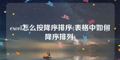 excel怎么按降序排序(表格中如何降序排列)