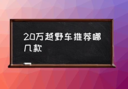 20万越野车推荐哪几款(20万越野车排名前十名？)