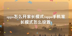 oppo怎么开家长模式(oppo手机家长模式怎么设置)