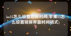 ios13怎么设置息屏时间(苹果13怎么设置锁屏界面时间格式)